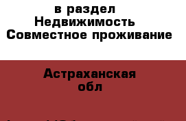  в раздел : Недвижимость » Совместное проживание . Астраханская обл.